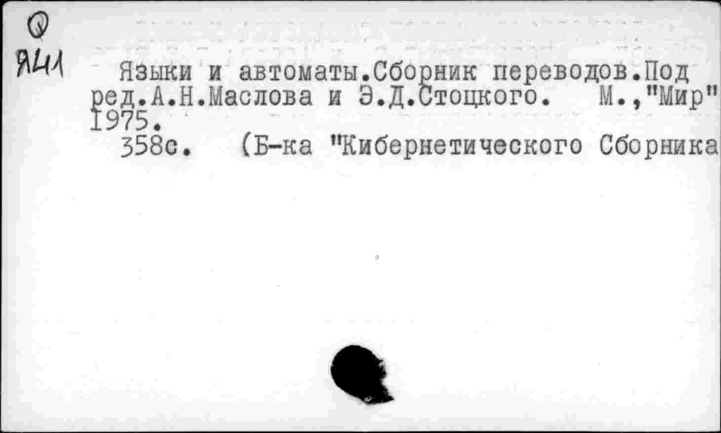 ﻿Языки и автоматы.Сборник переводов.Под цд.А.Н.Маслова и Э.Д.Стоцкого. М.,”Мир”
358с. (Б-ка "Кибернетического Сборника